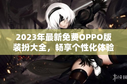 2023年最新免费OPPO版装扮大全，畅享个性化体验