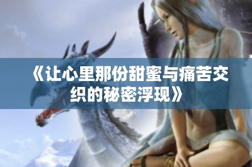 《让心里那份甜蜜与痛苦交织的秘密浮现》