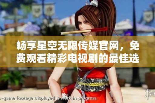 畅享星空无限传媒官网，免费观看精彩电视剧的最佳选择