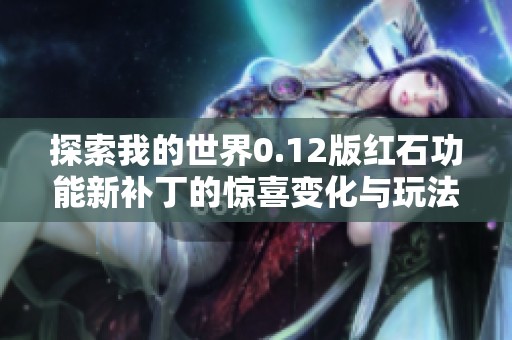 探索我的世界0.12版红石功能新补丁的惊喜变化与玩法