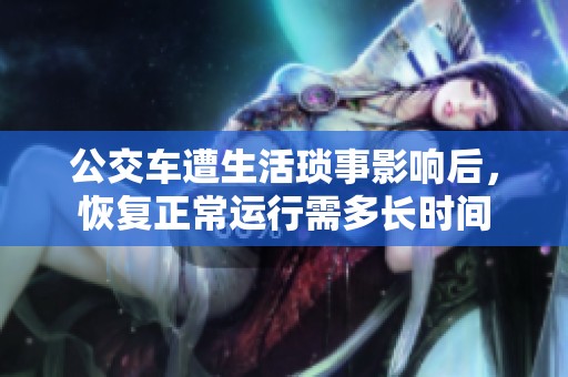 公交车遭生活琐事影响后，恢复正常运行需多长时间