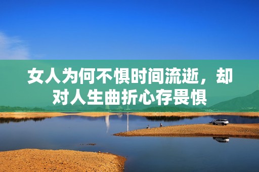 女人为何不惧时间流逝，却对人生曲折心存畏惧