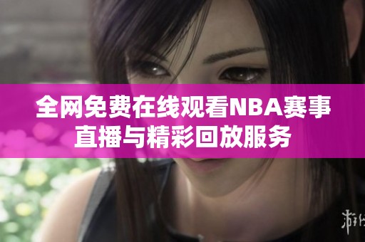 全网免费在线观看NBA赛事直播与精彩回放服务