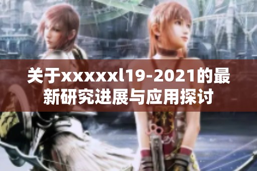 关于xxxxxl19-2021的最新研究进展与应用探讨
