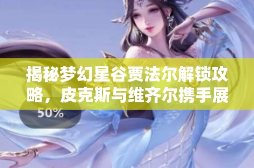 揭秘梦幻星谷贾法尔解锁攻略，皮克斯与维齐尔携手展现新玩法