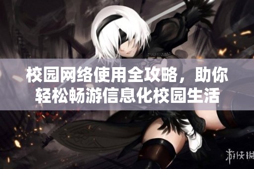 校园网络使用全攻略，助你轻松畅游信息化校园生活