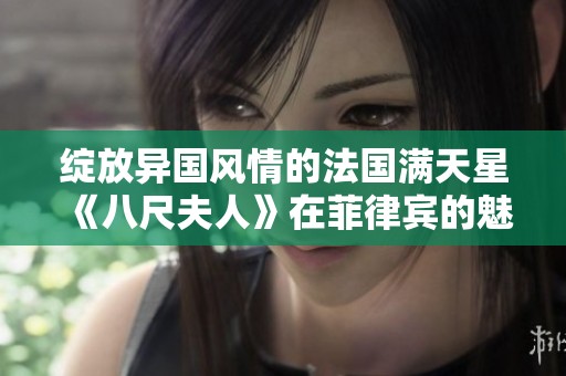 绽放异国风情的法国满天星《八尺夫人》在菲律宾的魅力之旅