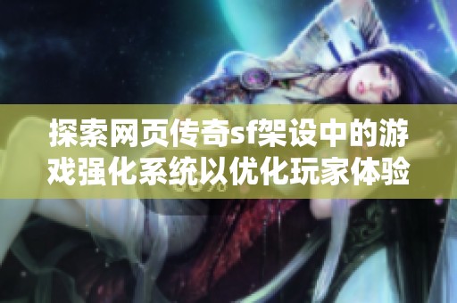 探索网页传奇sf架设中的游戏强化系统以优化玩家体验技巧