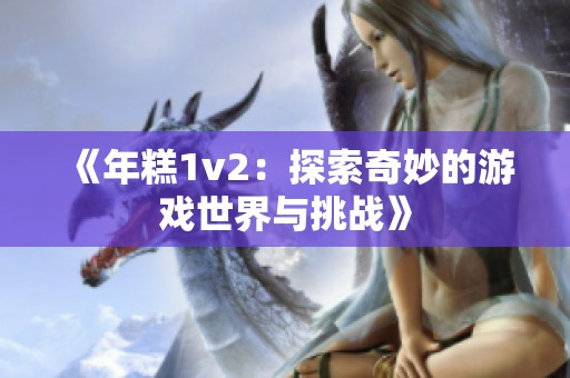 《年糕1v2：探索奇妙的游戏世界与挑战》