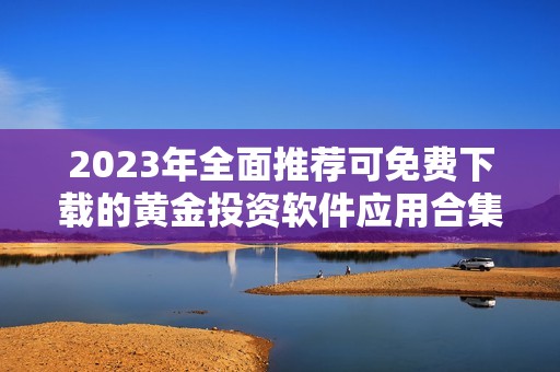 2023年全面推荐可免费下载的黄金投资软件应用合集