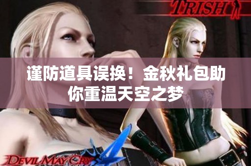 谨防道具误换！金秋礼包助你重温天空之梦