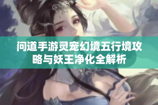 问道手游灵宠幻境五行境攻略与妖王净化全解析