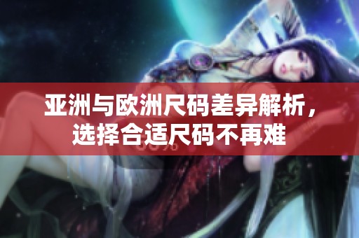 亚洲与欧洲尺码差异解析，选择合适尺码不再难