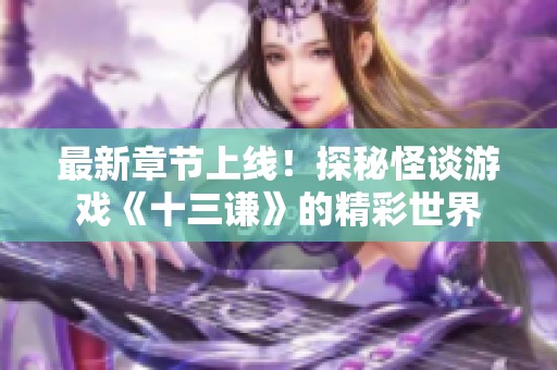 最新章节上线！探秘怪谈游戏《十三谦》的精彩世界