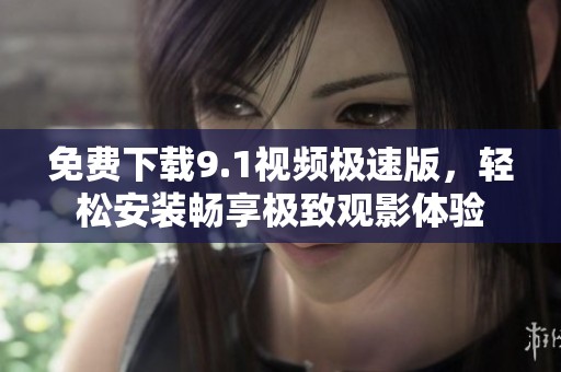 免费下载9.1视频极速版，轻松安装畅享极致观影体验