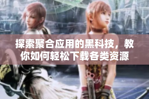 探索聚合应用的黑科技，教你如何轻松下载各类资源