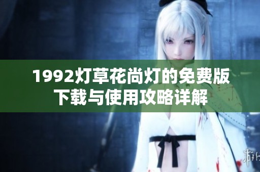 1992灯草花尚灯的免费版下载与使用攻略详解