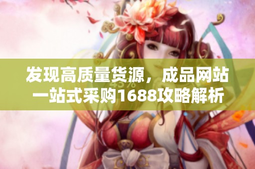 发现高质量货源，成品网站一站式采购1688攻略解析