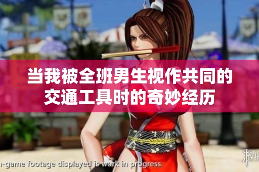 当我被全班男生视作共同的交通工具时的奇妙经历