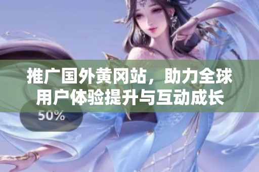推广国外黄冈站，助力全球用户体验提升与互动成长