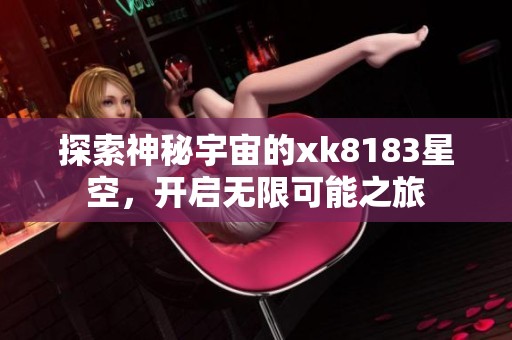 探索神秘宇宙的xk8183星空，开启无限可能之旅