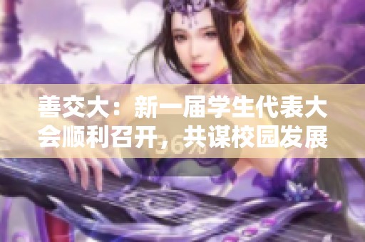 善交大：新一届学生代表大会顺利召开，共谋校园发展大计