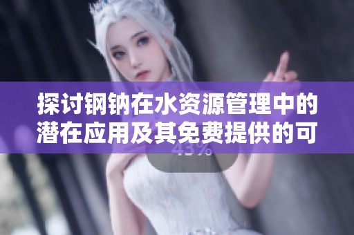 探讨钢钠在水资源管理中的潜在应用及其免费提供的可能性