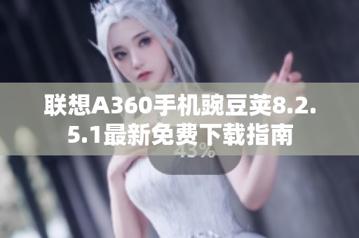 联想A360手机豌豆荚8.2.5.1最新免费下载指南