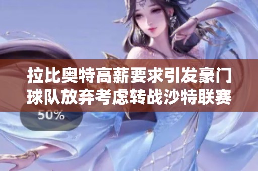 拉比奥特高薪要求引发豪门球队放弃考虑转战沙特联赛
