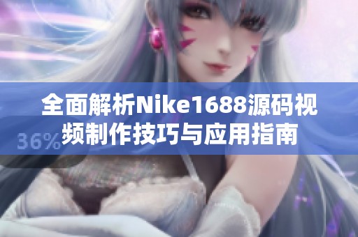 全面解析Nike1688源码视频制作技巧与应用指南