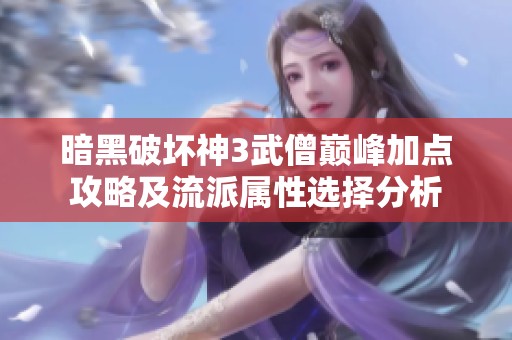 暗黑破坏神3武僧巅峰加点攻略及流派属性选择分析