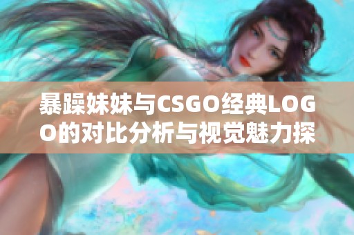 暴躁妹妹与CSGO经典LOGO的对比分析与视觉魅力探讨