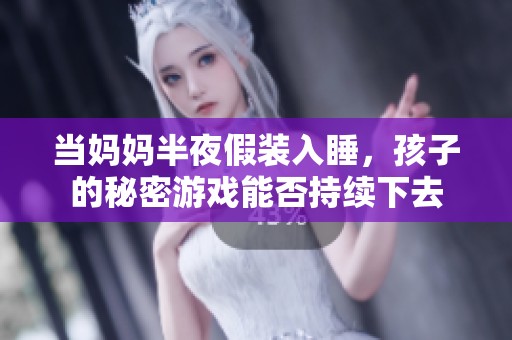 当妈妈半夜假装入睡，孩子的秘密游戏能否持续下去