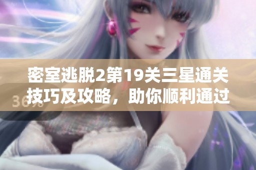 密室逃脱2第19关三星通关技巧及攻略，助你顺利通过每关挑战