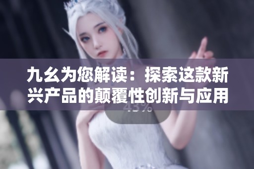 九幺为您解读：探索这款新兴产品的颠覆性创新与应用