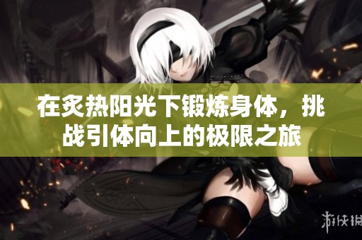 在炙热阳光下锻炼身体，挑战引体向上的极限之旅
