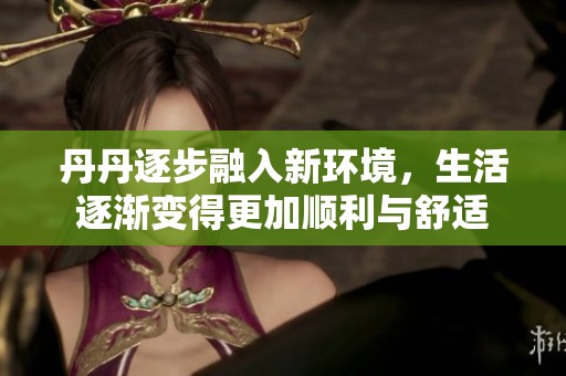 丹丹逐步融入新环境，生活逐渐变得更加顺利与舒适