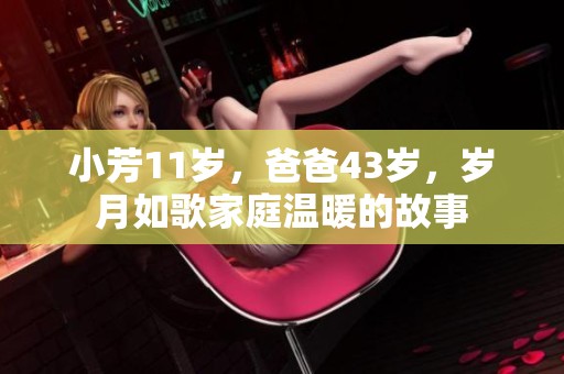 小芳11岁，爸爸43岁，岁月如歌家庭温暖的故事
