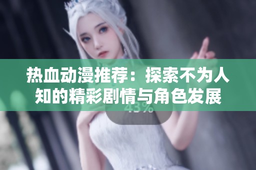 热血动漫推荐：探索不为人知的精彩剧情与角色发展