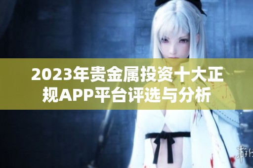 2023年贵金属投资十大正规APP平台评选与分析