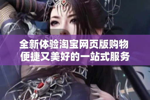 全新体验淘宝网页版购物 便捷又美好的一站式服务
