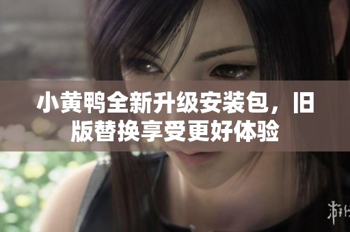 小黄鸭全新升级安装包，旧版替换享受更好体验