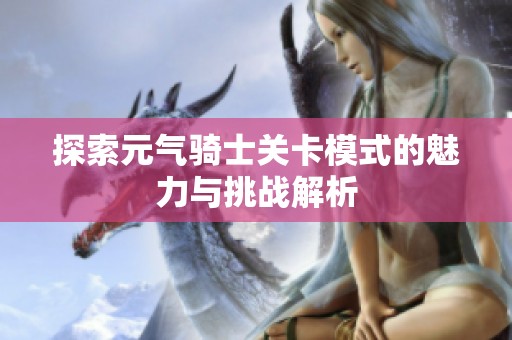 探索元气骑士关卡模式的魅力与挑战解析