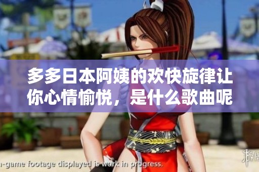 多多日本阿姨的欢快旋律让你心情愉悦，是什么歌曲呢