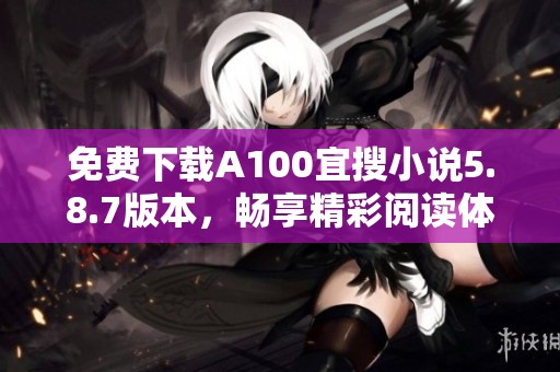 免费下载A100宜搜小说5.8.7版本，畅享精彩阅读体验