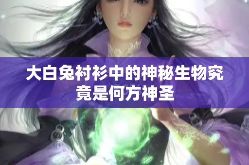 大白兔衬衫中的神秘生物究竟是何方神圣