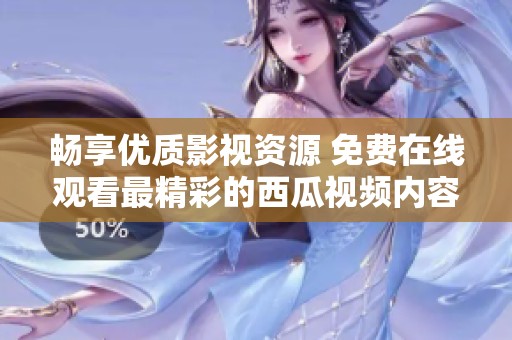 畅享优质影视资源 免费在线观看最精彩的西瓜视频内容