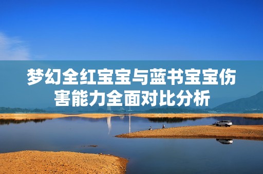 梦幻全红宝宝与蓝书宝宝伤害能力全面对比分析