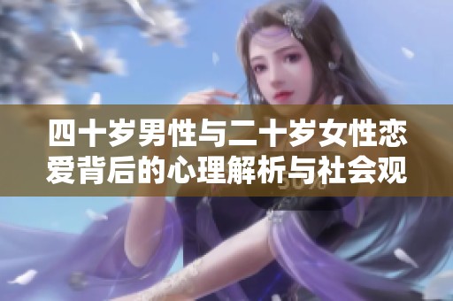 四十岁男性与二十岁女性恋爱背后的心理解析与社会观察