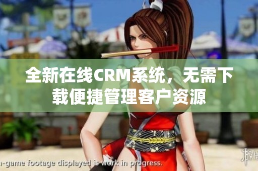 全新在线CRM系统，无需下载便捷管理客户资源